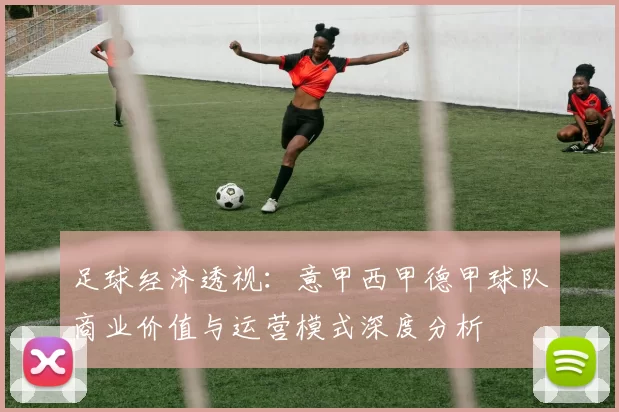 足球经济透视：意甲西甲德甲球队商业价值与运营模式深度分析