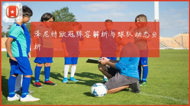 泽尼特欧冠阵容解析与球队动态分析