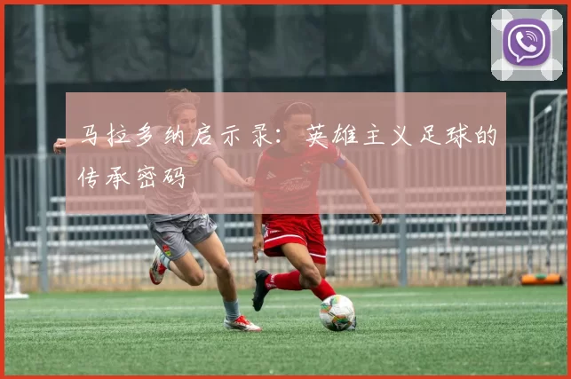 马拉多纳启示录:英雄主义足球的传承密码